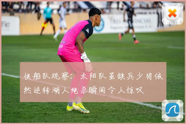快船队观察：太阳队虽缺兵少将依然逆转湖人绝杀瞬间令人惊叹