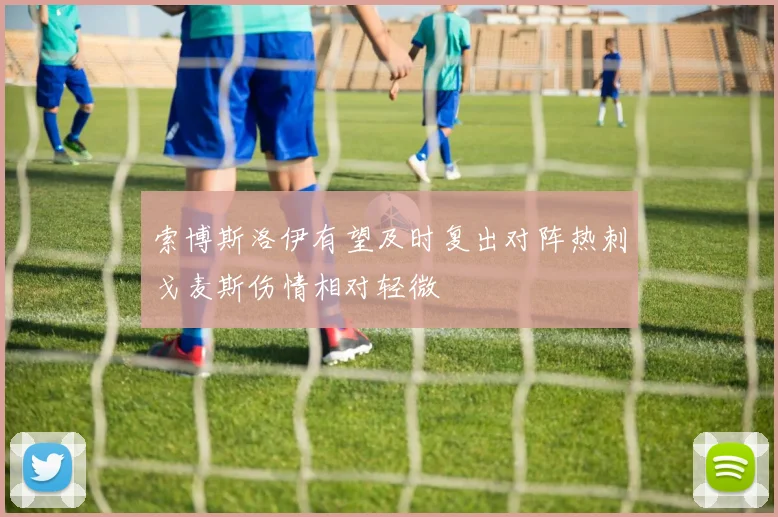 索博斯洛伊有望及时复出对阵热刺戈麦斯伤情相对轻微