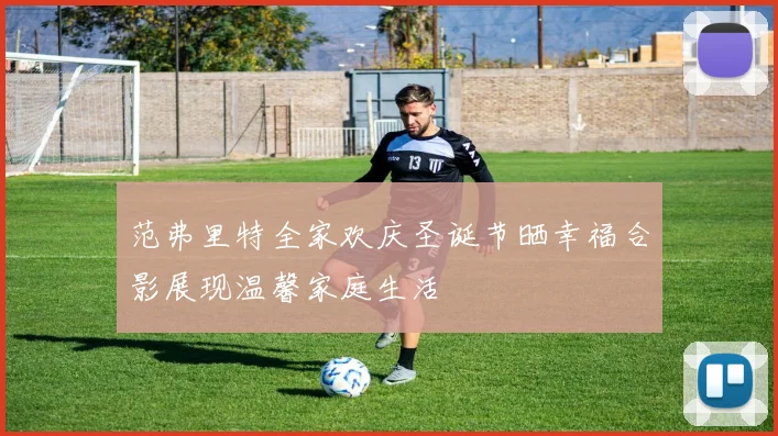 范弗里特全家欢庆圣诞节晒幸福合影展现温馨家庭生活