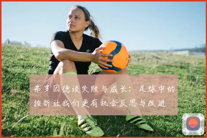 弗罗因德谈失败与成长：足球中的挫折让我们更有机会反思与改进