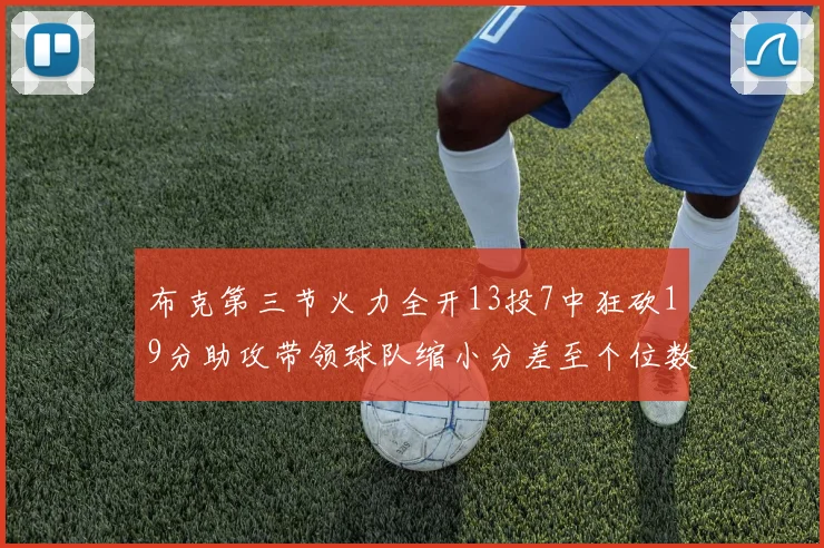 布克第三节火力全开13投7中狂砍19分助攻带领球队缩小分差至个位数
