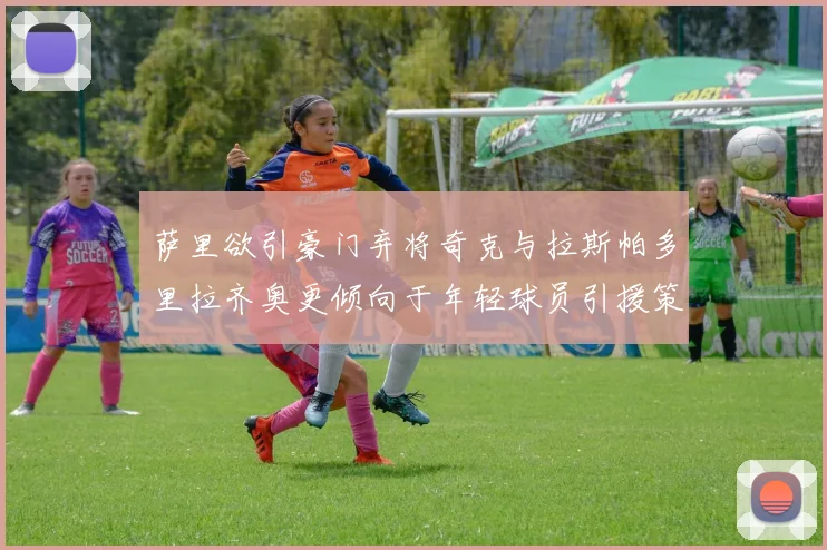 萨里欲引豪门弃将奇克与拉斯帕多里拉齐奥更倾向于年轻球员引援策略