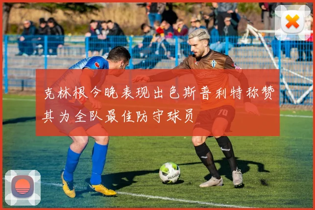 克林根今晚表现出色斯普利特称赞其为全队最佳防守球员