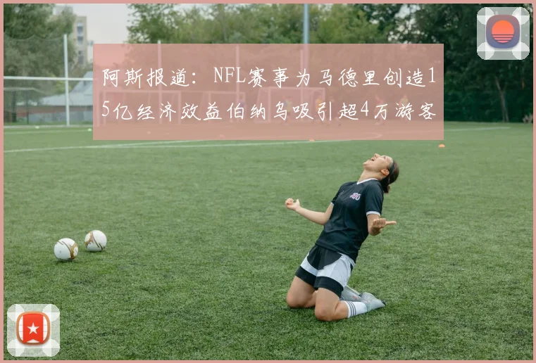 阿斯报道：NFL赛事为马德里创造15亿经济效益伯纳乌吸引超4万游客
