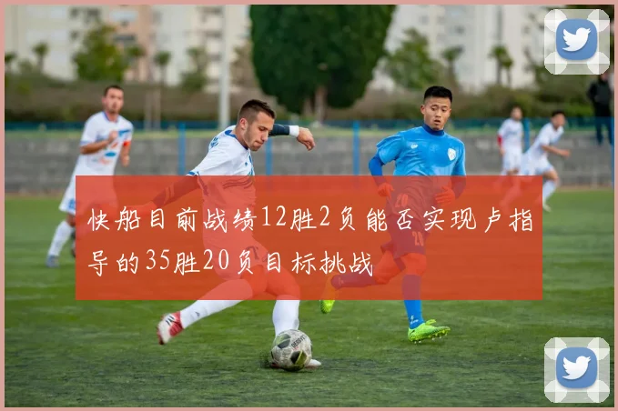 快船目前战绩12胜2负能否实现卢指导的35胜20负目标挑战