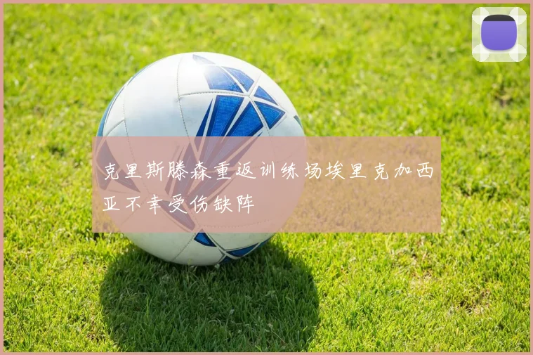 克里斯滕森重返训练场埃里克加西亚不幸受伤缺阵