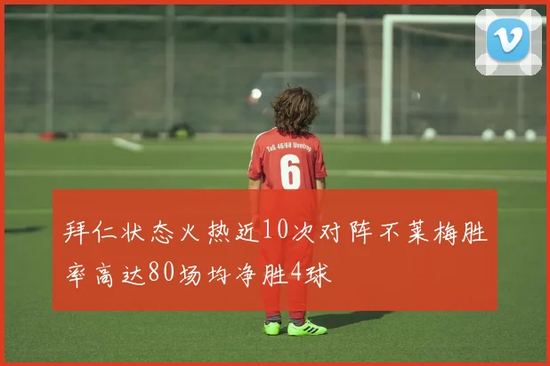 拜仁状态火热近10次对阵不莱梅胜率高达80场均净胜4球