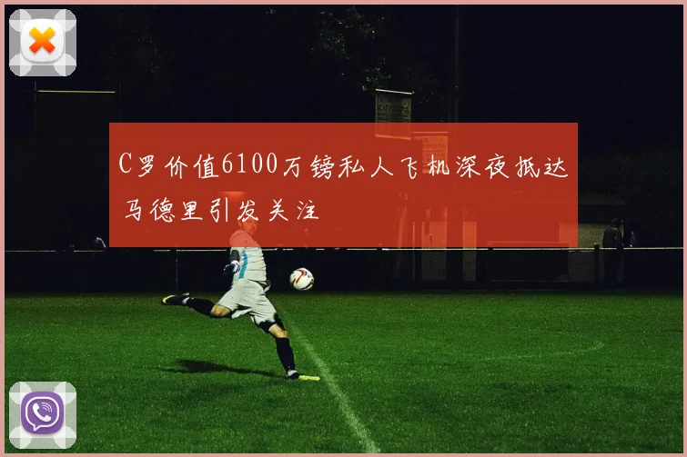 C罗价值6100万镑私人飞机深夜抵达马德里引发关注