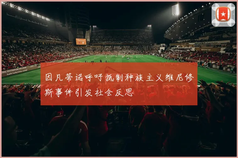 因凡蒂诺呼吁抵制种族主义维尼修斯事件引发社会反思