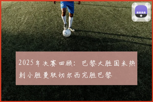 2025年决赛回顾：巴黎大胜国米热刺小胜曼联切尔西完胜巴黎