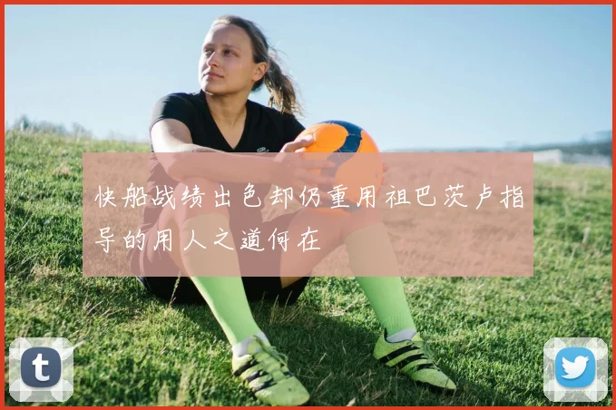 快船战绩出色却仍重用祖巴茨卢指导的用人之道何在