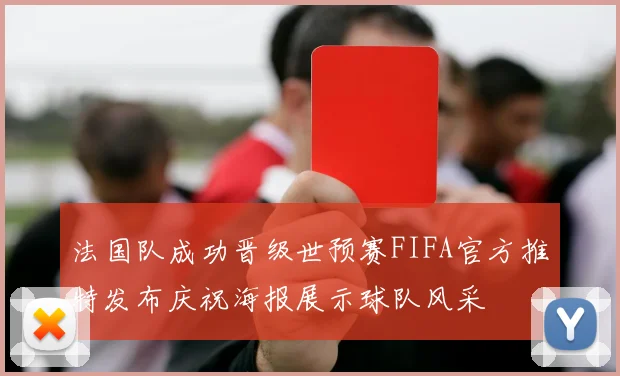 法国队成功晋级世预赛FIFA官方推特发布庆祝海报展示球队风采